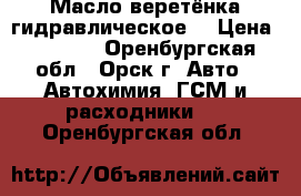  Масло веретёнка гидравлическое  › Цена ­ 2 200 - Оренбургская обл., Орск г. Авто » Автохимия, ГСМ и расходники   . Оренбургская обл.